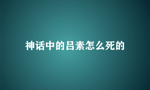 神话中的吕素怎么死的