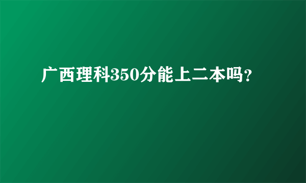 广西理科350分能上二本吗？