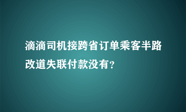 滴滴司机接跨省订单乘客半路改道失联付款没有？