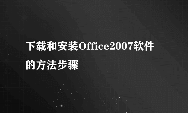 下载和安装Office2007软件的方法步骤