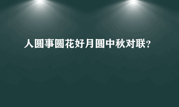 人圆事圆花好月圆中秋对联？