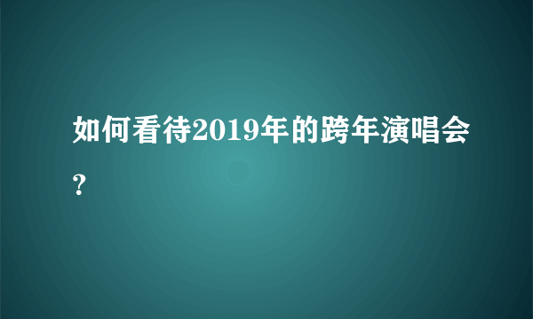 如何看待2019年的跨年演唱会？