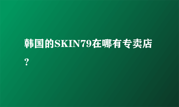 韩国的SKIN79在哪有专卖店？