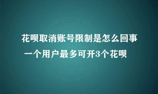 花呗取消账号限制是怎么回事 一个用户最多可开3个花呗