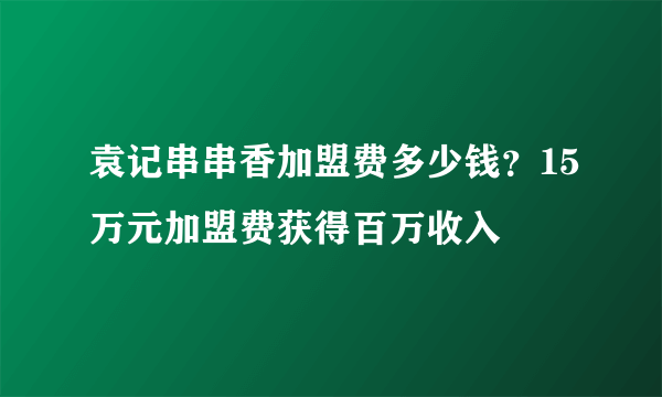 袁记串串香加盟费多少钱？15万元加盟费获得百万收入