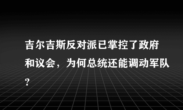 吉尔吉斯反对派已掌控了政府和议会，为何总统还能调动军队？