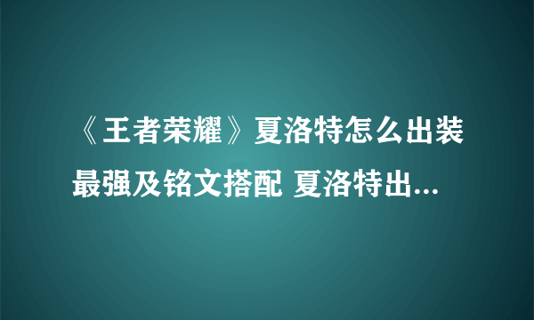 《王者荣耀》夏洛特怎么出装最强及铭文搭配 夏洛特出装图文教程