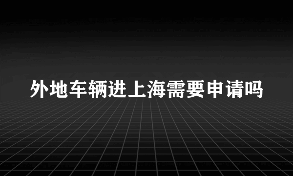 外地车辆进上海需要申请吗