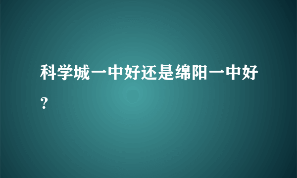 科学城一中好还是绵阳一中好？