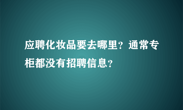 应聘化妆品要去哪里？通常专柜都没有招聘信息？