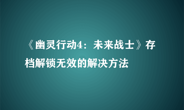 《幽灵行动4：未来战士》存档解锁无效的解决方法