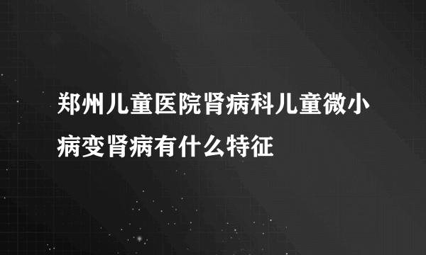 郑州儿童医院肾病科儿童微小病变肾病有什么特征