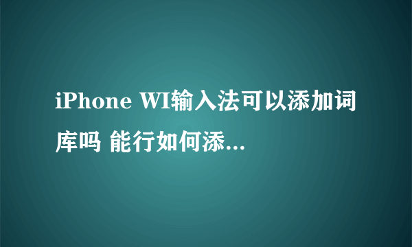 iPhone WI输入法可以添加词库吗 能行如何添加，它的路径在哪里？ 谢谢