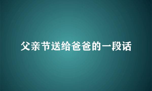 父亲节送给爸爸的一段话