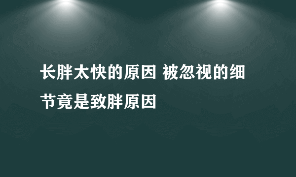 长胖太快的原因 被忽视的细节竟是致胖原因