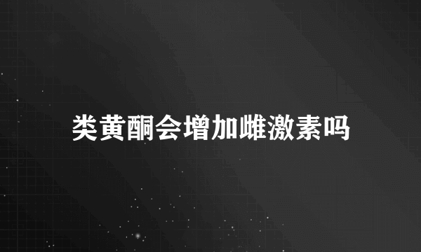 类黄酮会增加雌激素吗