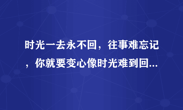 时光一去永不回，往事难忘记，你就要变心像时光难到回的歌词是邓丽君的歌吗？