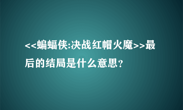 <<蝙蝠侠:决战红帽火魔>>最后的结局是什么意思？