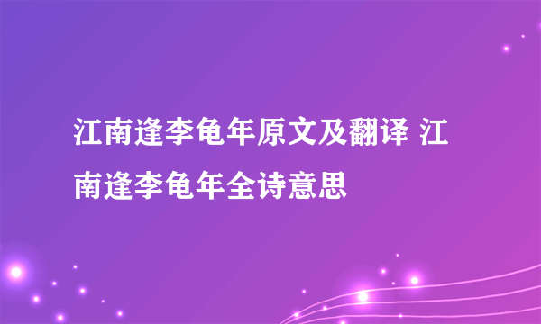 江南逢李龟年原文及翻译 江南逢李龟年全诗意思