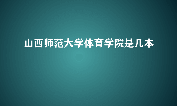 山西师范大学体育学院是几本