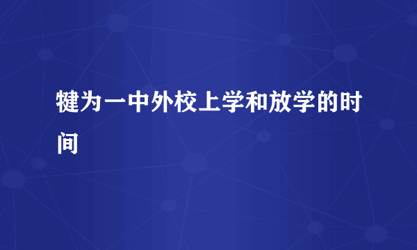 犍为一中外校上学和放学的时间