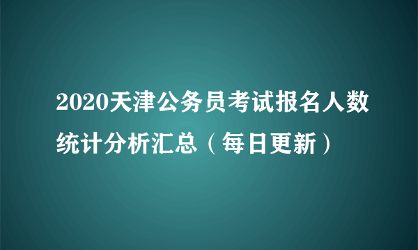 2020天津公务员考试报名人数统计分析汇总（每日更新）