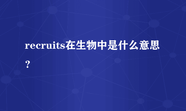 recruits在生物中是什么意思？