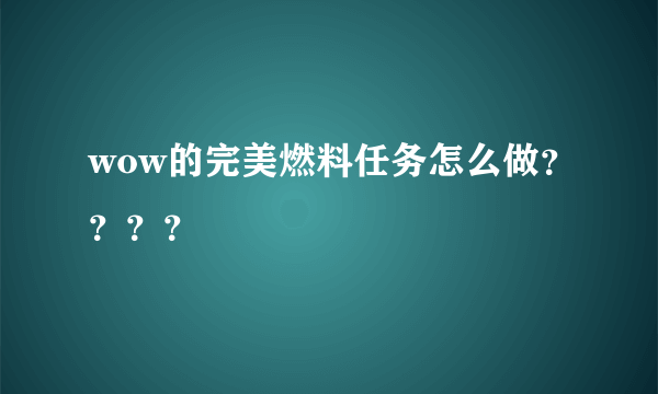 wow的完美燃料任务怎么做？？？？