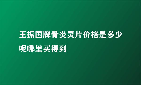 王振国牌骨炎灵片价格是多少呢哪里买得到