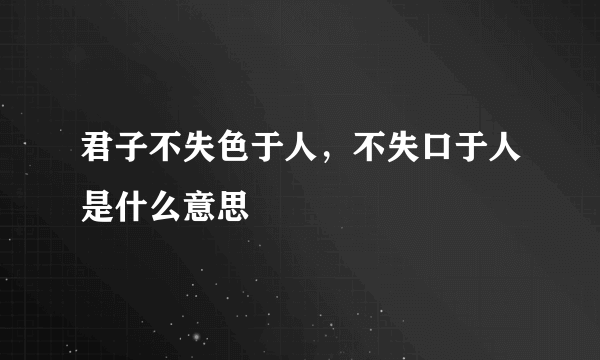 君子不失色于人，不失口于人是什么意思