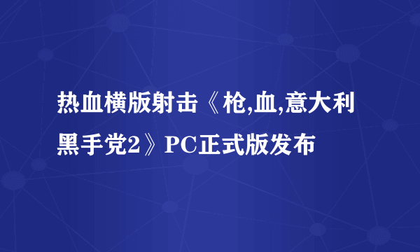 热血横版射击《枪,血,意大利黑手党2》PC正式版发布