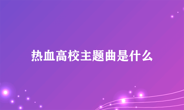 热血高校主题曲是什么