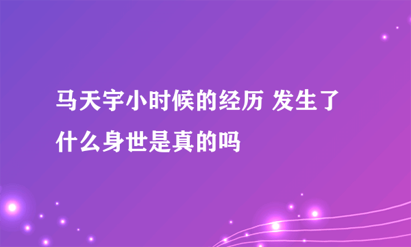 马天宇小时候的经历 发生了什么身世是真的吗