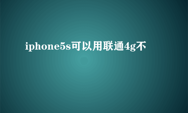 iphone5s可以用联通4g不