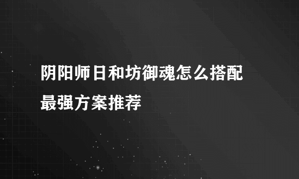 阴阳师日和坊御魂怎么搭配 最强方案推荐