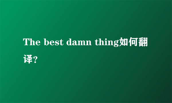 The best damn thing如何翻译？