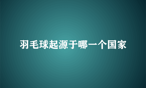 羽毛球起源于哪一个国家