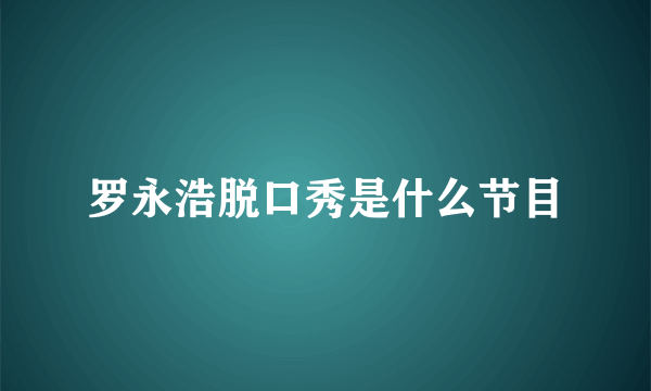 罗永浩脱口秀是什么节目