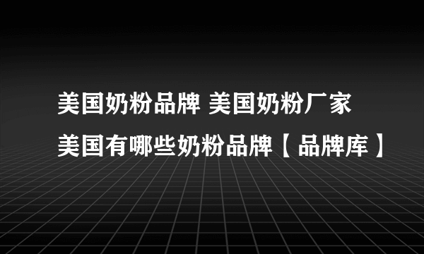 美国奶粉品牌 美国奶粉厂家 美国有哪些奶粉品牌【品牌库】