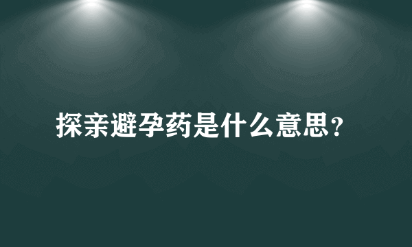 探亲避孕药是什么意思？