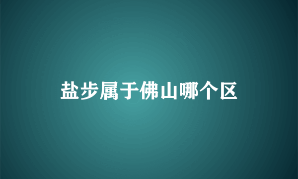 盐步属于佛山哪个区