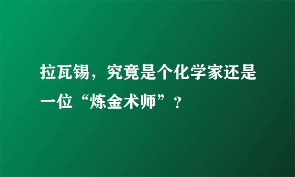 拉瓦锡，究竟是个化学家还是一位“炼金术师”？