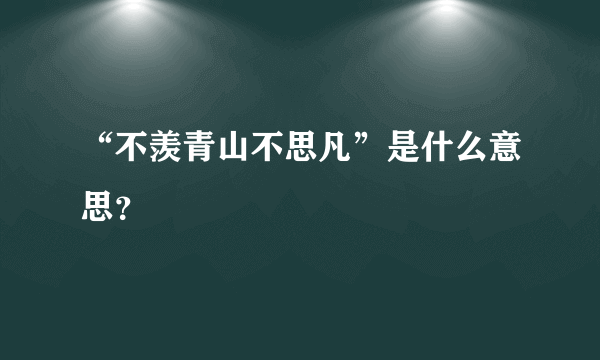 “不羡青山不思凡”是什么意思？