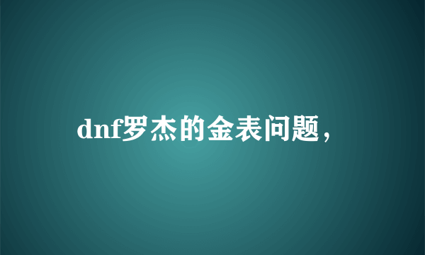 dnf罗杰的金表问题，