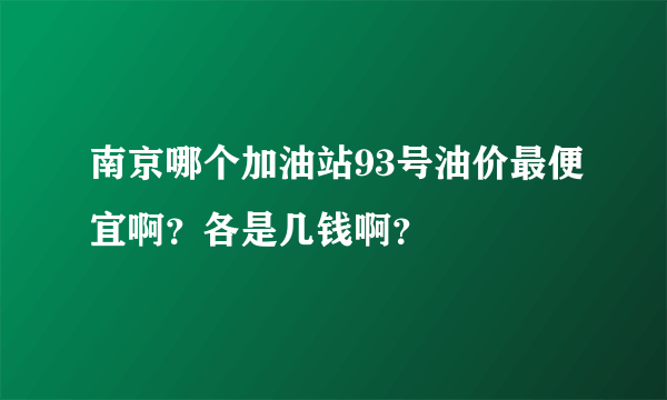 南京哪个加油站93号油价最便宜啊？各是几钱啊？