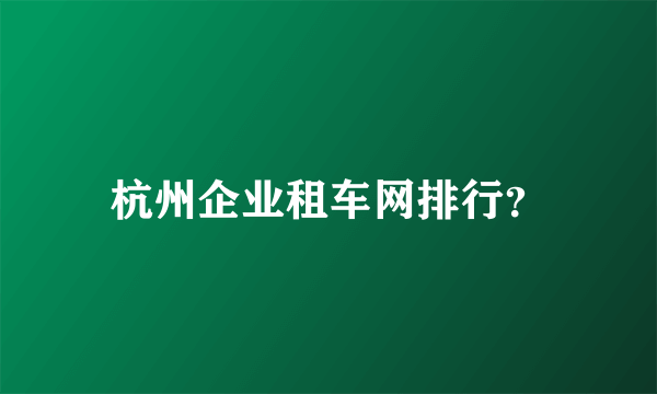 杭州企业租车网排行？