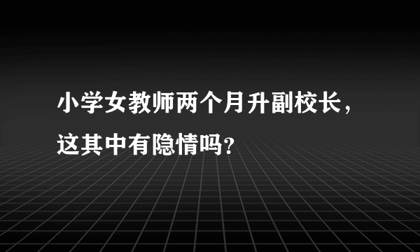 小学女教师两个月升副校长，这其中有隐情吗？