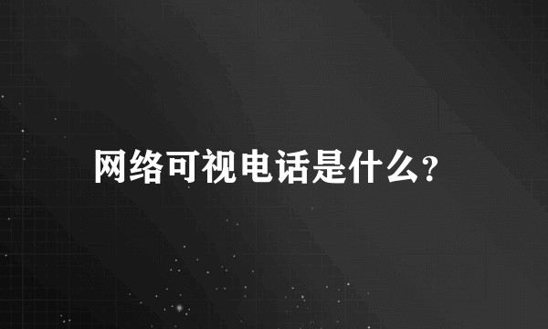 网络可视电话是什么？