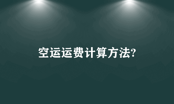 空运运费计算方法?