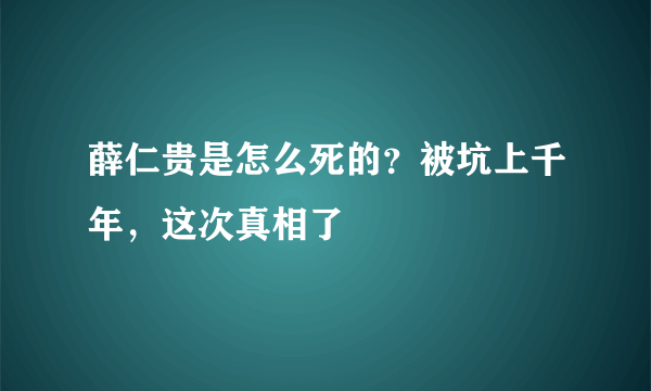 薛仁贵是怎么死的？被坑上千年，这次真相了